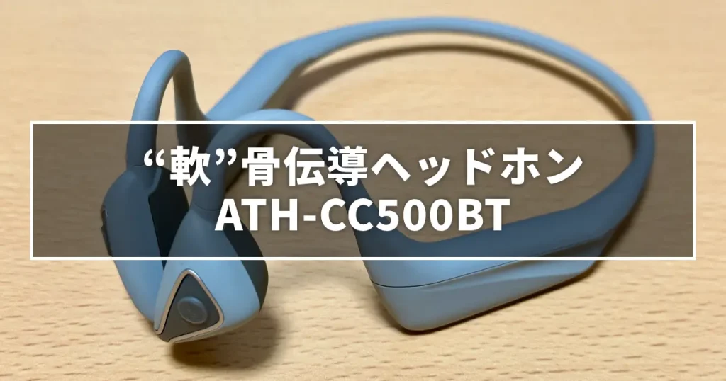 初めての骨伝導に“軟”骨伝導ヘッドホン「ATH-CC500BT」を買ってみた